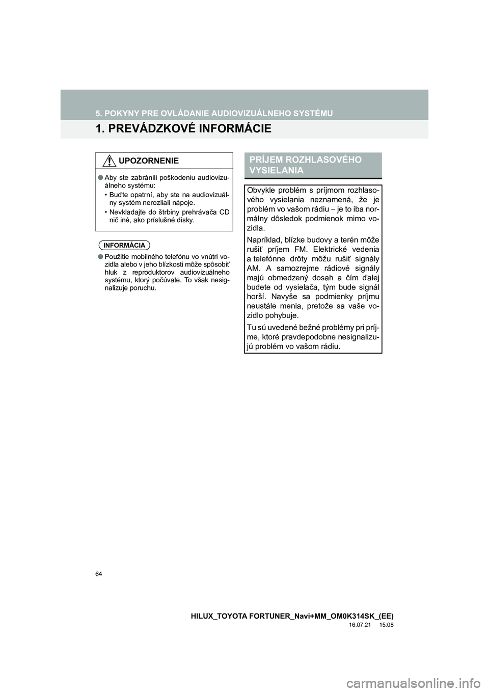 TOYOTA HILUX 2017  Návod na použitie (in Slovakian) 64
HILUX_TOYOTA FORTUNER_Navi+MM_OM0K314SK_(EE)
16.07.21     15:08
5. POKYNY PRE OVLÁDANIE AUDIOVIZUÁLNEHO SYSTÉMU
1. PREVÁDZKOVÉ INFORMÁCIE
UPOZORNENIE
●Aby ste zabránili poškodeniu audiovi