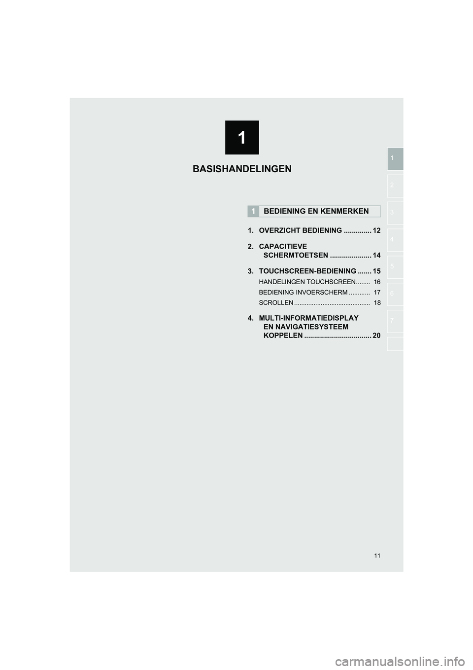 TOYOTA HILUX 2017  Instructieboekje (in Dutch) 1
11
HILUX_TOYOTA FORTUNER_Navi+MM_OM0K314E_(EE)
16.08.12     09:35
1
2
3
4
5
6
7
1. OVERZICHT BEDIENING .............. 12
2. CAPACITIEVE  SCHERMTOETSEN ..................... 14
3. TOUCHSCREEN-BEDIENI