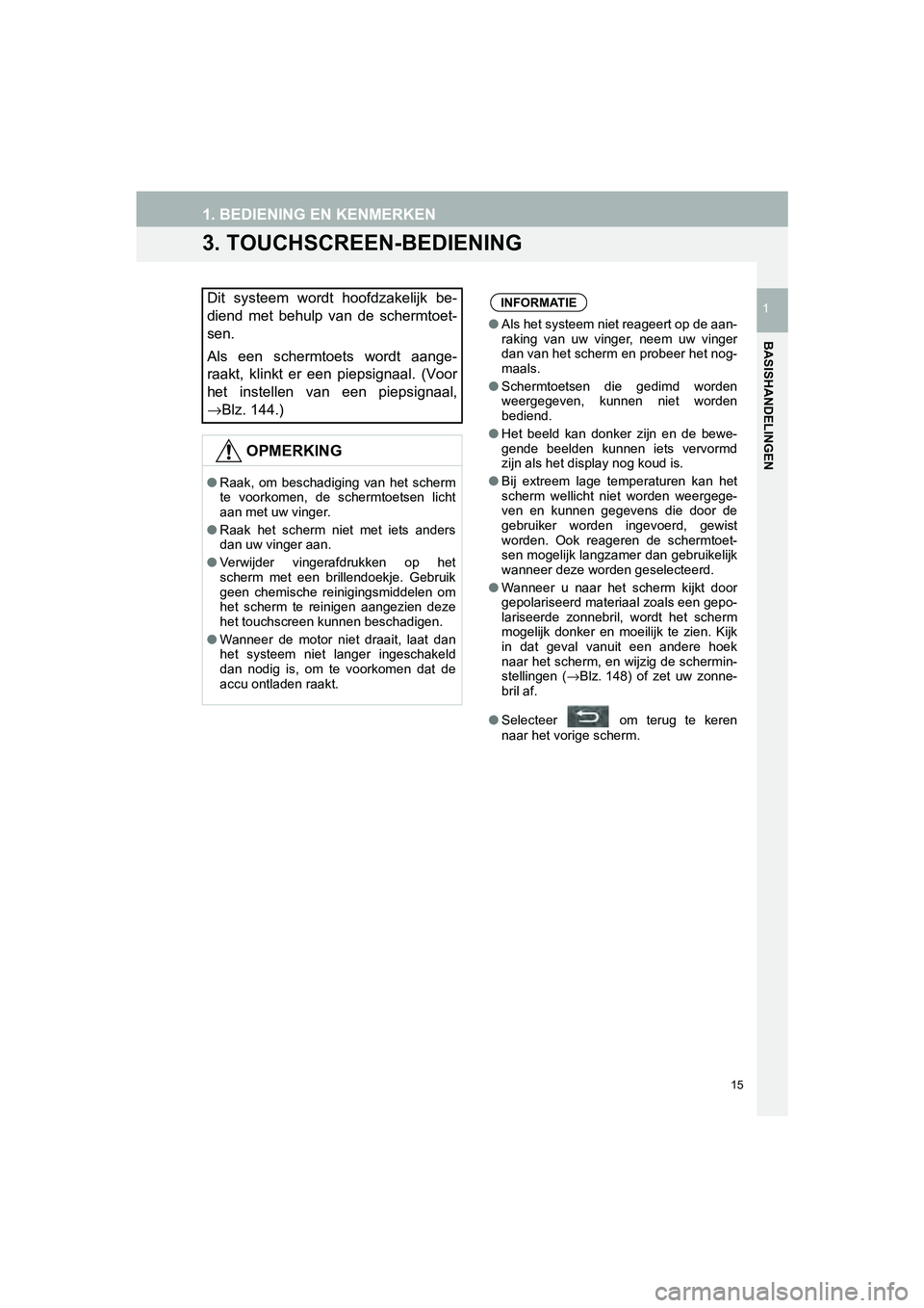 TOYOTA HILUX 2017  Instructieboekje (in Dutch) 15
1. BEDIENING EN KENMERKEN
HILUX_TOYOTA FORTUNER_Navi+MM_OM0K314E_(EE)
16.08.12     09:35
BASISHANDELINGEN
1
3. TOUCHSCREEN-BEDIENING
Dit  systeem  wordt  hoofdzakelijk  be-
diend  met  behulp  van 