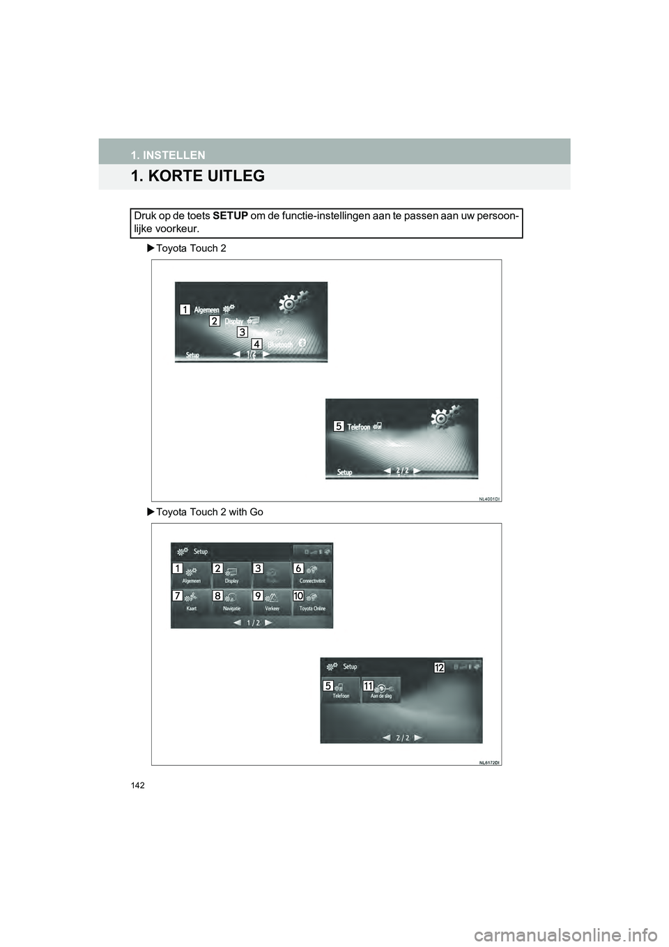 TOYOTA HILUX 2017  Instructieboekje (in Dutch) 142
HILUX_TOYOTA FORTUNER_Navi+MM_OM0K314E_(EE)
16.08.12     09:31
1. INSTELLEN
1. KORTE UITLEG
Toyota Touch 2
 Toyota Touch 2 with Go
Druk op de toets  SETUP om de functie-instellingen aan te p