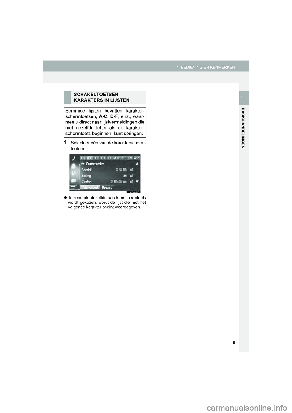 TOYOTA HILUX 2017  Instructieboekje (in Dutch) 19
1. BEDIENING EN KENMERKEN
HILUX_TOYOTA FORTUNER_Navi+MM_OM0K314E_(EE)
16.08.12     09:35
BASISHANDELINGEN
1
1Selecteer één van de karakterscherm-
toetsen.
 Telkens  als  dezelfde  karaktersche