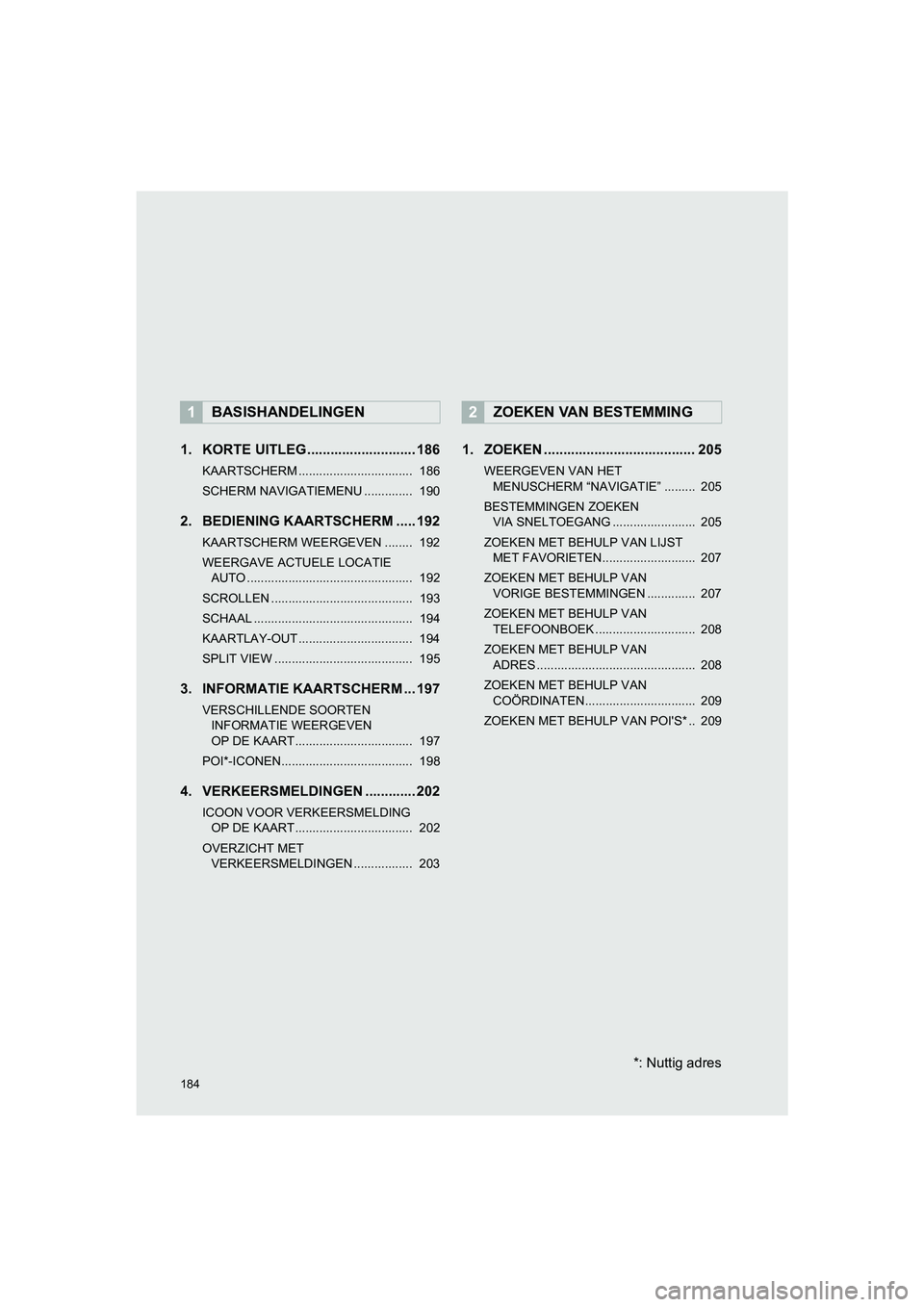 TOYOTA HILUX 2017  Instructieboekje (in Dutch) 184
HILUX_TOYOTA FORTUNER_Navi+MM_OM0K314E_(EE)
16.08.12     09:31
1. KORTE UITLEG ............................ 186
KAARTSCHERM .................................  186
SCHERM NAVIGATIEMENU ............