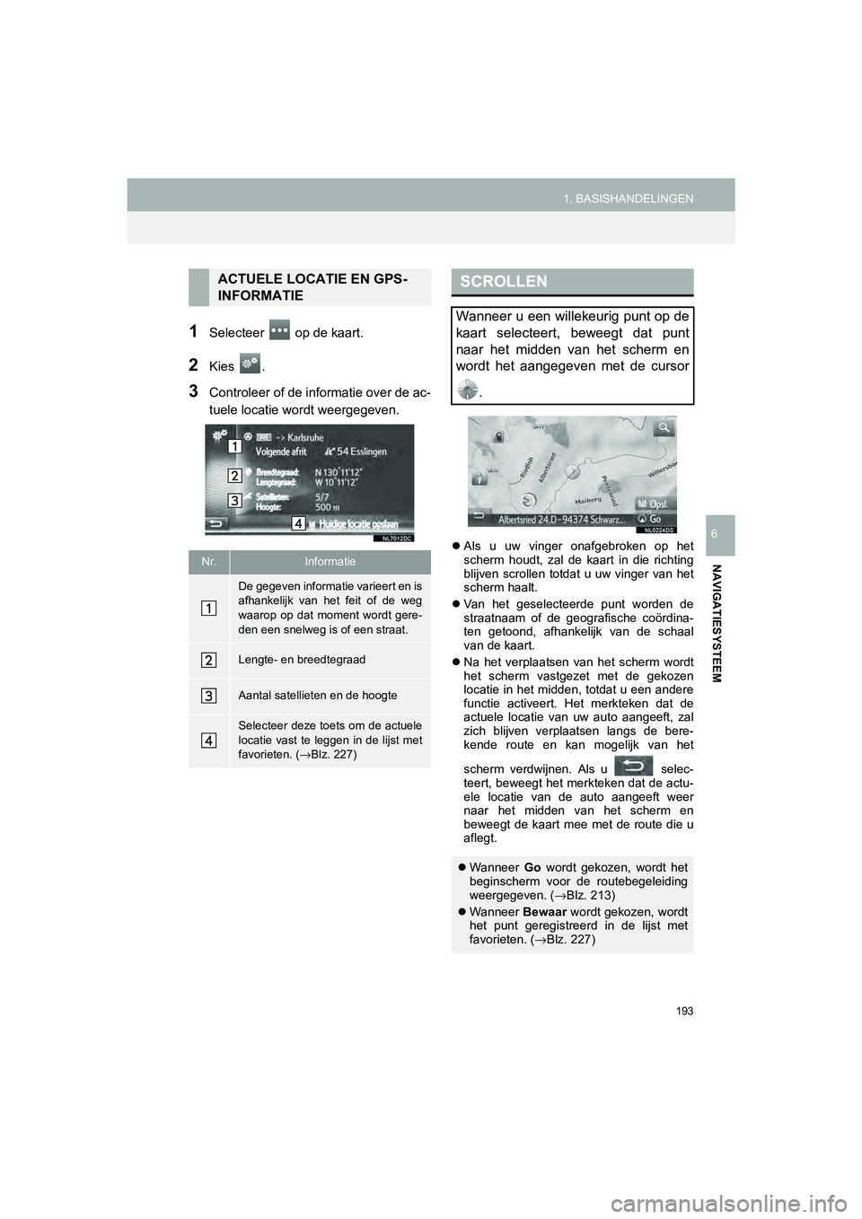 TOYOTA HILUX 2017  Instructieboekje (in Dutch) 193
1. BASISHANDELINGEN
HILUX_TOYOTA FORTUNER_Navi+MM_OM0K314E_(EE)
16.08.12     09:31
NAVIGATIESYSTEEM
6
1Selecteer   op de kaart.
2Kies  .
3Controleer of de informatie over de ac-
tuele locatie word