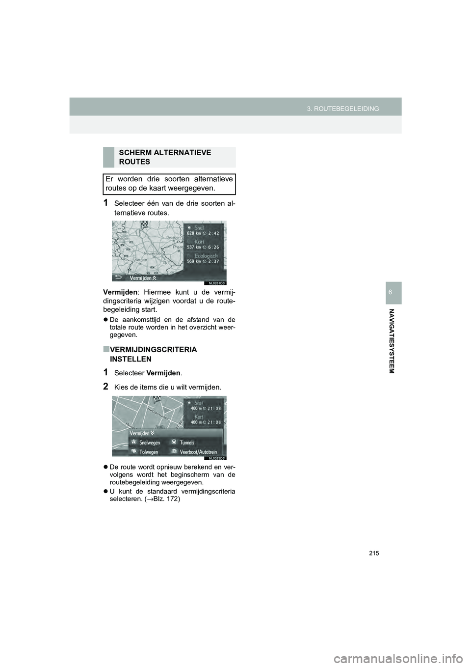 TOYOTA HILUX 2017  Instructieboekje (in Dutch) 215
3. ROUTEBEGELEIDING
HILUX_TOYOTA FORTUNER_Navi+MM_OM0K314E_(EE)
16.08.12     09:31
NAVIGATIESYSTEEM
6
1Selecteer  één  van  de  drie  soorten  al-
ternatieve routes.
Vermijden :  Hiermee  kunt  