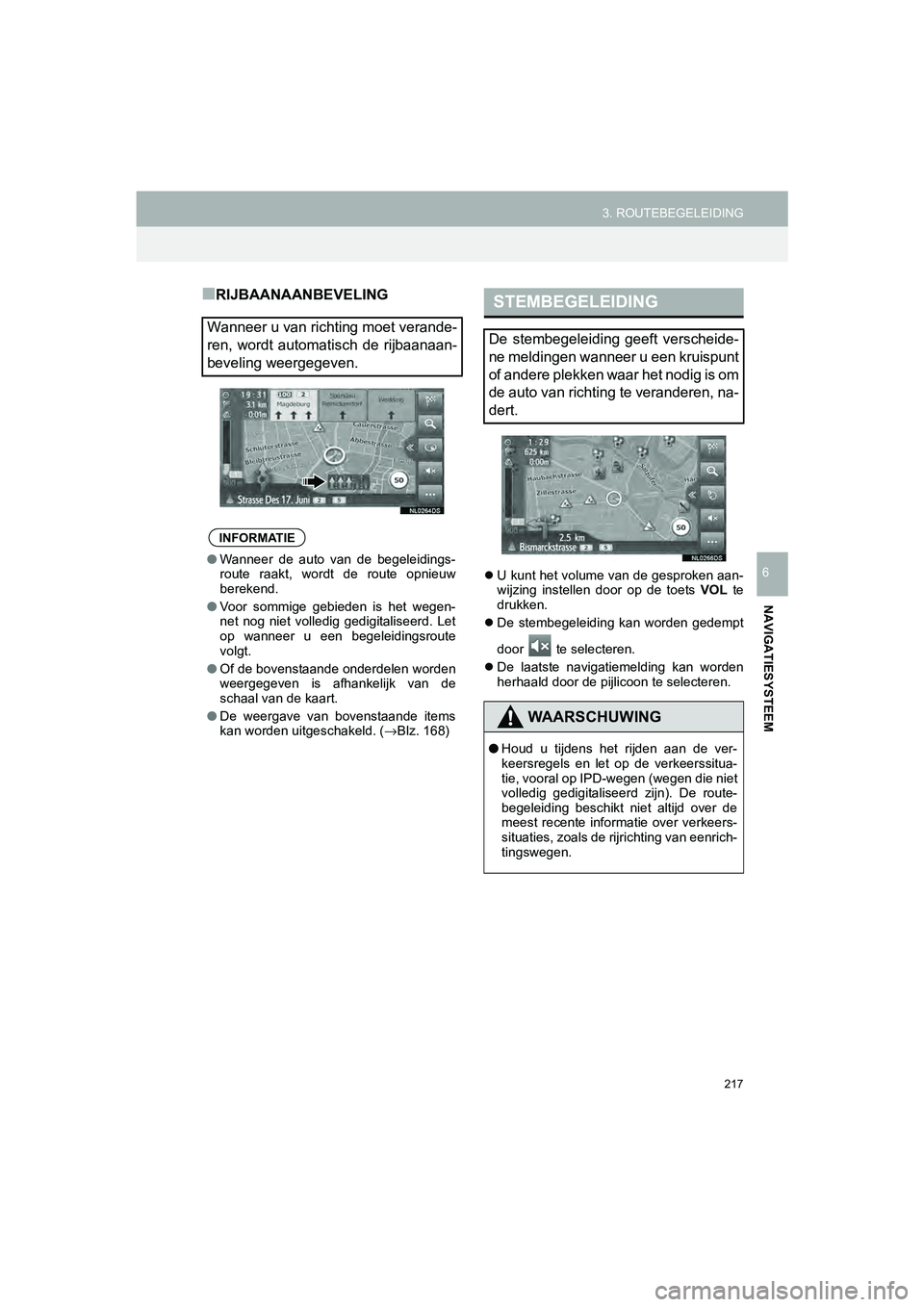 TOYOTA HILUX 2017  Instructieboekje (in Dutch) 217
3. ROUTEBEGELEIDING
HILUX_TOYOTA FORTUNER_Navi+MM_OM0K314E_(EE)
16.08.12     09:31
NAVIGATIESYSTEEM
6
■RIJBAANAANBEVELING
 U kunt het volume van de gesproken aan-
wijzing  instellen  door  op