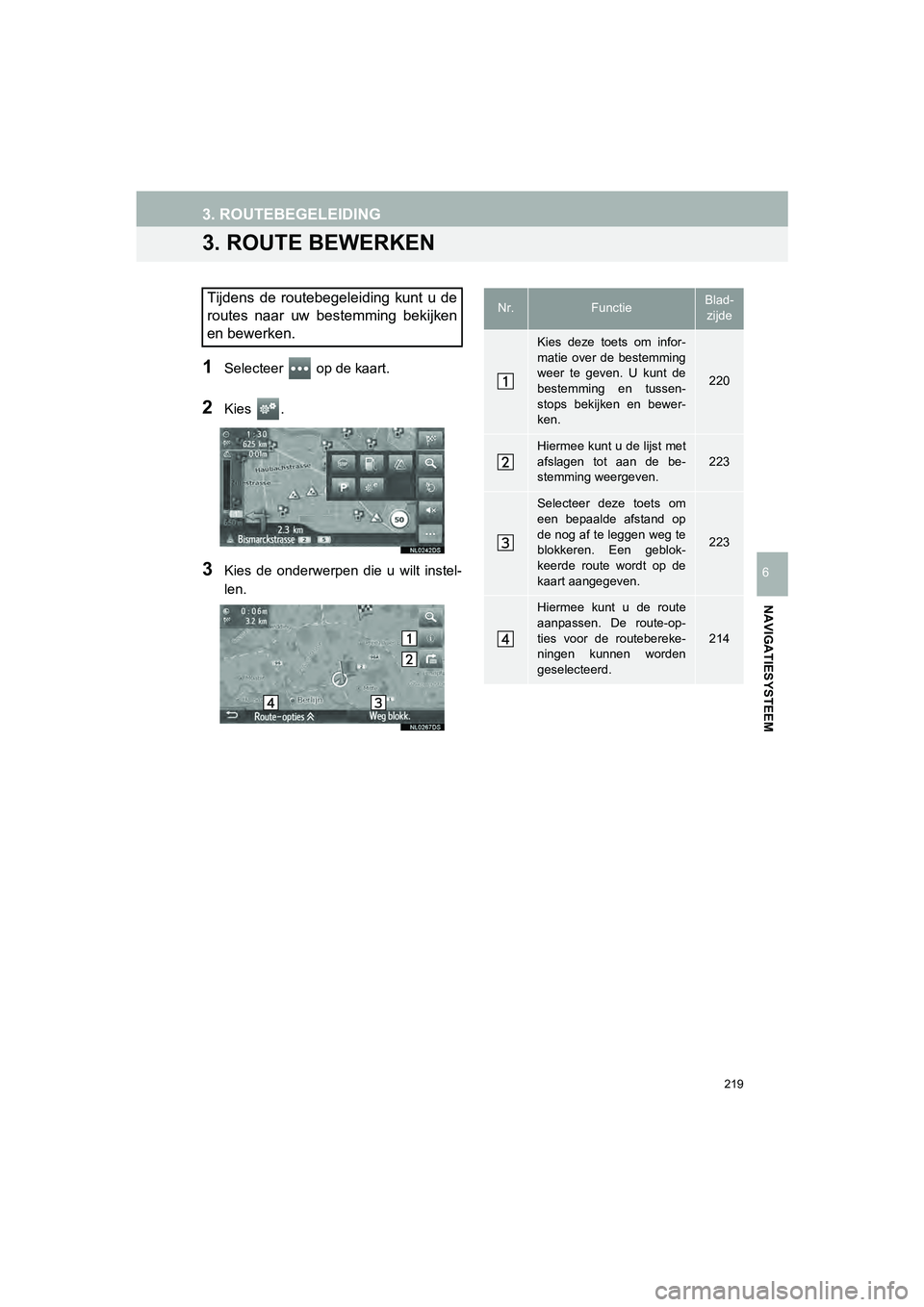 TOYOTA HILUX 2017  Instructieboekje (in Dutch) 219
3. ROUTEBEGELEIDING
HILUX_TOYOTA FORTUNER_Navi+MM_OM0K314E_(EE)
16.08.12     09:31
NAVIGATIESYSTEEM
6
3. ROUTE BEWERKEN
1Selecteer   op de kaart.
2Kies  .
3Kies  de  onderwerpen  die  u  wilt  ins