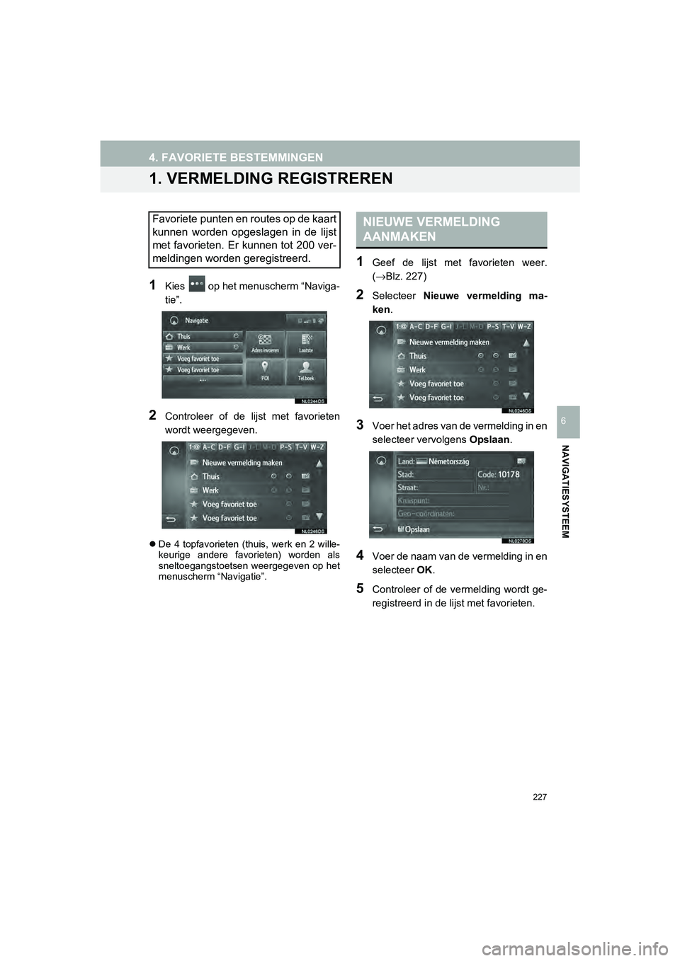 TOYOTA HILUX 2017  Instructieboekje (in Dutch) 227
HILUX_TOYOTA FORTUNER_Navi+MM_OM0K314E_(EE)
16.08.12     09:31
NAVIGATIESYSTEEM
6
4. FAVORIETE BESTEMMINGEN
1. VERMELDING REGISTREREN
1Kies   op het menuscherm “Naviga-
tie”.
2Controleer  of  