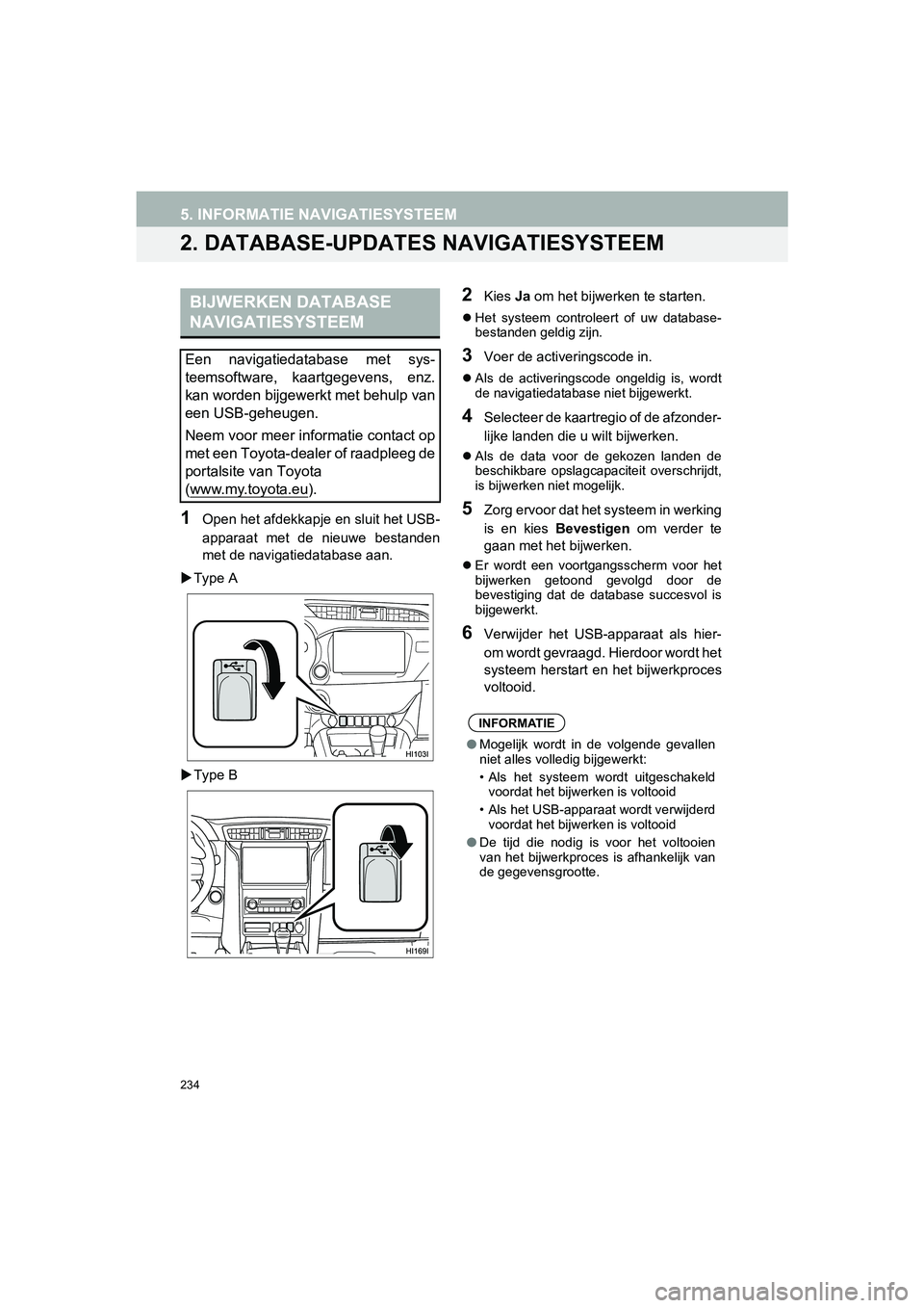 TOYOTA HILUX 2017  Instructieboekje (in Dutch) 234
5. INFORMATIE NAVIGATIESYSTEEM
HILUX_TOYOTA FORTUNER_Navi+MM_OM0K314E_(EE)
16.08.12     09:31
2. DATABASE-UPDATES NAVIGATIESYSTEEM
1Open het afdekkapje en sluit het USB-
apparaat  met  de  nieuwe 