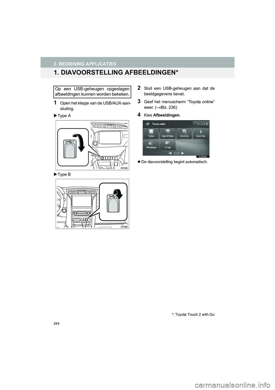 TOYOTA HILUX 2017  Instructieboekje (in Dutch) 244
HILUX_TOYOTA FORTUNER_Navi+MM_OM0K314E_(EE)
16.08.12     09:31
2. BEDIENING APPLICATIES
1. DIAVOORSTELLING AFBEELDINGEN*
1Open het klepje van de USB/AUX-aan-
sluiting.
 Type A
 Type B
2Sluit