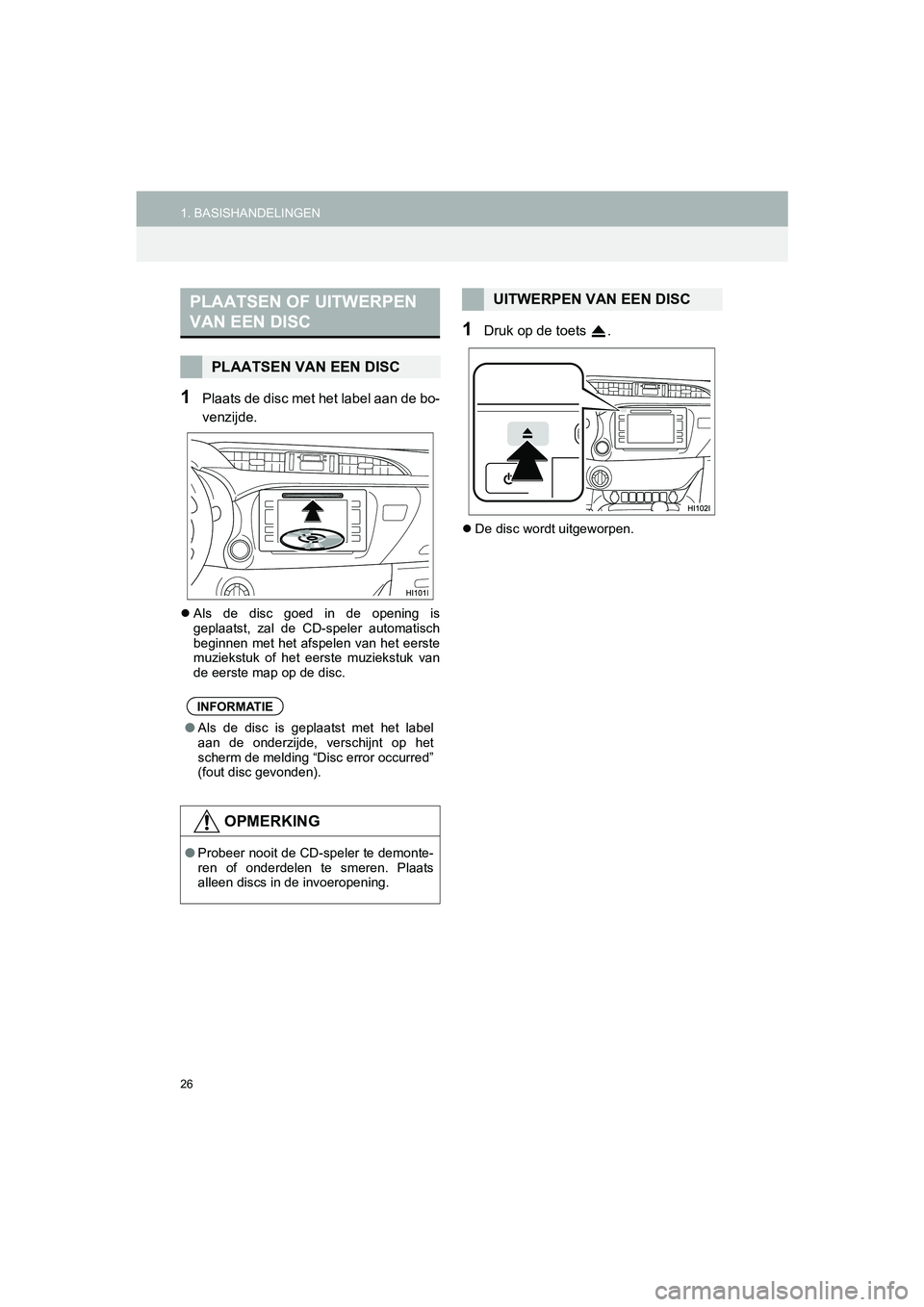 TOYOTA HILUX 2017  Instructieboekje (in Dutch) 26
1. BASISHANDELINGENHILUX_TOYOTA FORTUNER_Navi+MM_OM0K314E_(EE)
16.08.12     09:35
1Plaats de disc met het label aan de bo-
venzijde.
Als  de  disc  goed  in  de  opening  is
geplaatst,  zal  de 
