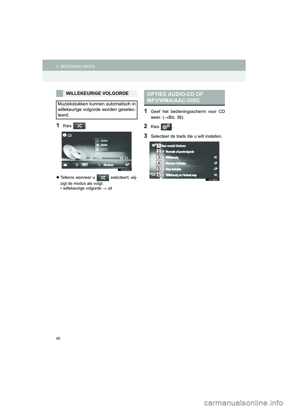 TOYOTA HILUX 2017  Instructieboekje (in Dutch) 40
3. BEDIENING MEDIAHILUX_TOYOTA FORTUNER_Navi+MM_OM0K314E_(EE)
16.08.12     09:31
1Kies  .
Telkens wanneer u   selecteert, wij-
zigt de modus als volgt:
• willekeurige volgorde  →
 uit
1Geef 