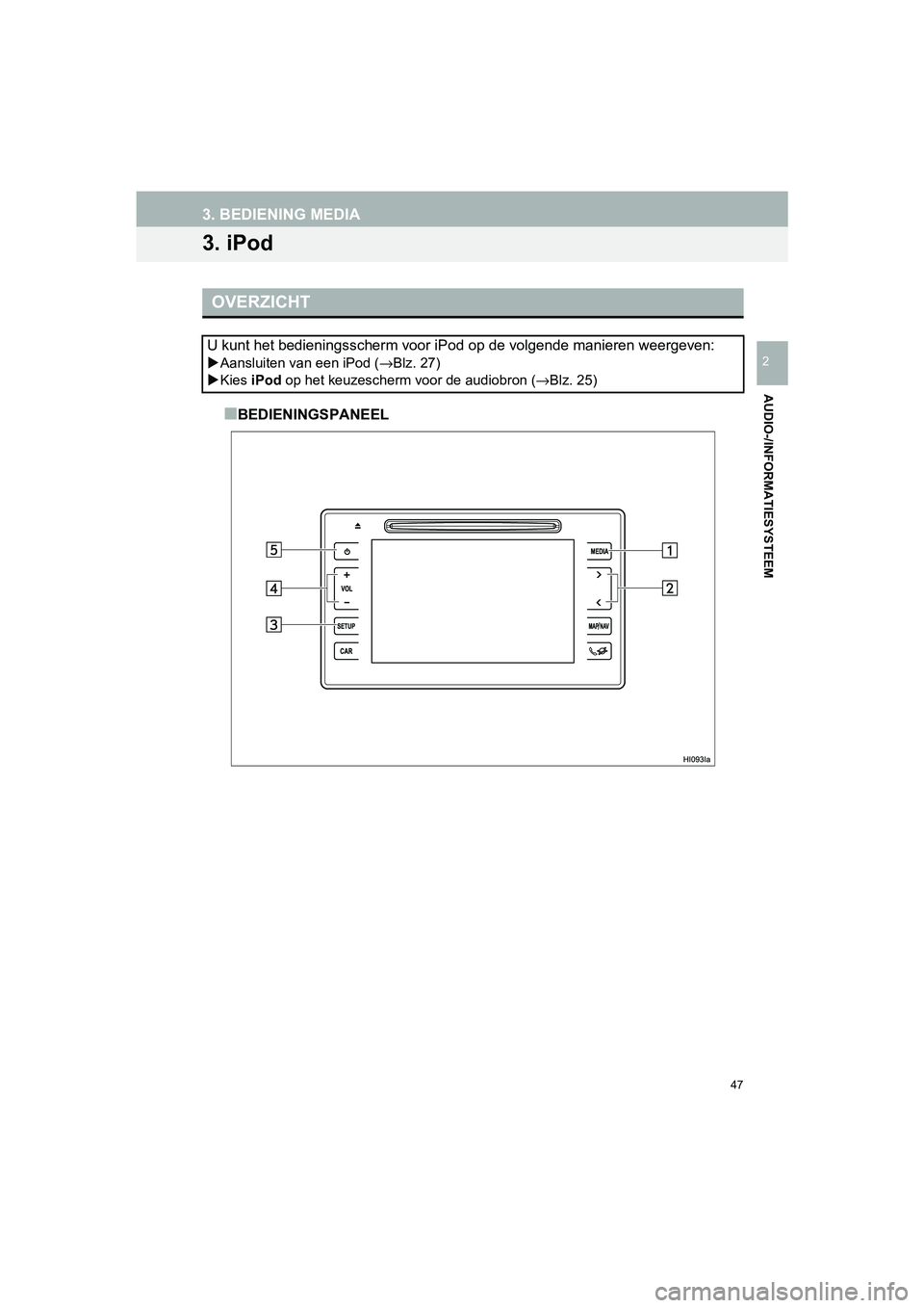 TOYOTA HILUX 2017  Instructieboekje (in Dutch) 47
3. BEDIENING MEDIA
HILUX_TOYOTA FORTUNER_Navi+MM_OM0K314E_(EE)
16.08.12     09:31
AUDIO-/INFORMATIESYSTEEM
2
3. iPod
■BEDIENINGSPANEEL
OVERZICHT
U kunt het bedieningsscherm voor iPod op de volgen