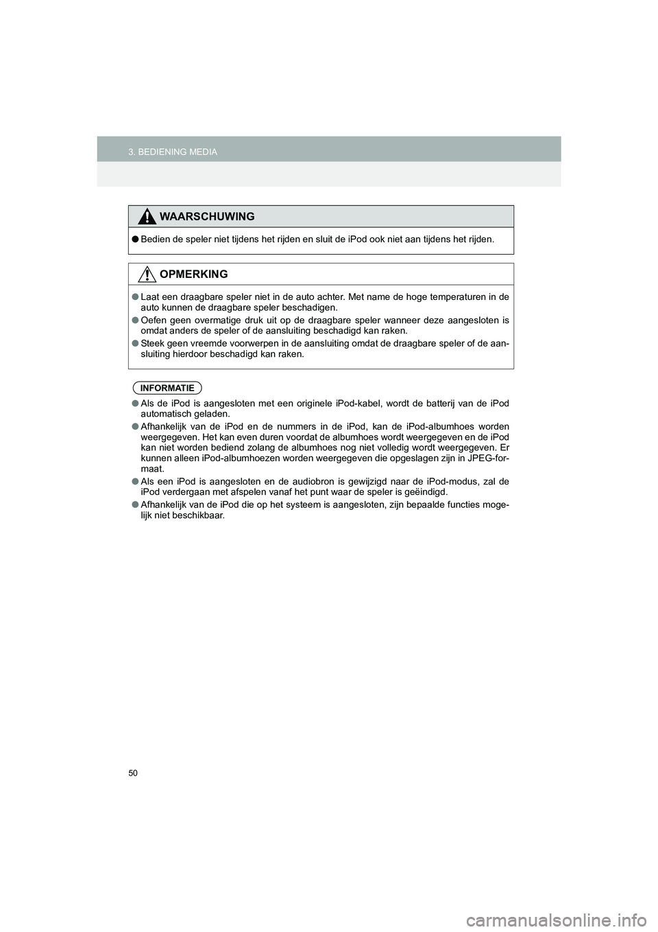 TOYOTA HILUX 2017  Instructieboekje (in Dutch) 50
3. BEDIENING MEDIAHILUX_TOYOTA FORTUNER_Navi+MM_OM0K314E_(EE)
16.08.12     09:31
WAARSCHUWING
●Bedien de speler niet tijdens het rijden en sluit de iPod ook niet aan tijdens het rijden.
OPMERKING