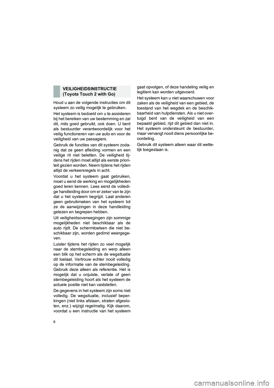 TOYOTA HILUX 2017 Instructieboekje (in Dutch) 6
HILUX_TOYOTA FORTUNER_Navi+MM_OM0K314E_(EE)
16.08.12 09:35
Houd u aan de volgende instructies om dit
systeem zo veilig mogelijk te gebruiken.
Het systeem is bedoeld om u te assisteren
bij het be TOYOTA HILUX 2017 Instructieboekje (in Dutch) 6
HILUX_TOYOTA FORTUNER_Navi+MM_OM0K314E_(EE)
16.08.12 09:35
Houd u aan de volgende instructies om dit
systeem zo veilig mogelijk te gebruiken.
Het systeem is bedoeld om u te assisteren
bij het be