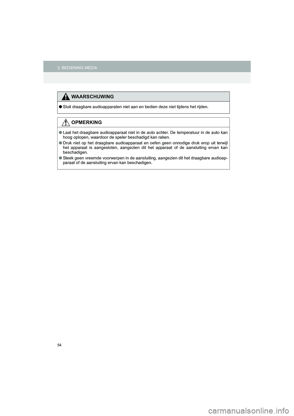 TOYOTA HILUX 2017  Instructieboekje (in Dutch) 54
3. BEDIENING MEDIAHILUX_TOYOTA FORTUNER_Navi+MM_OM0K314E_(EE)
16.08.12     09:31
WAARSCHUWING
●Sluit draagbare audioapparaten niet aan en bedien deze niet tijdens het rijden.
OPMERKING
●Laat he