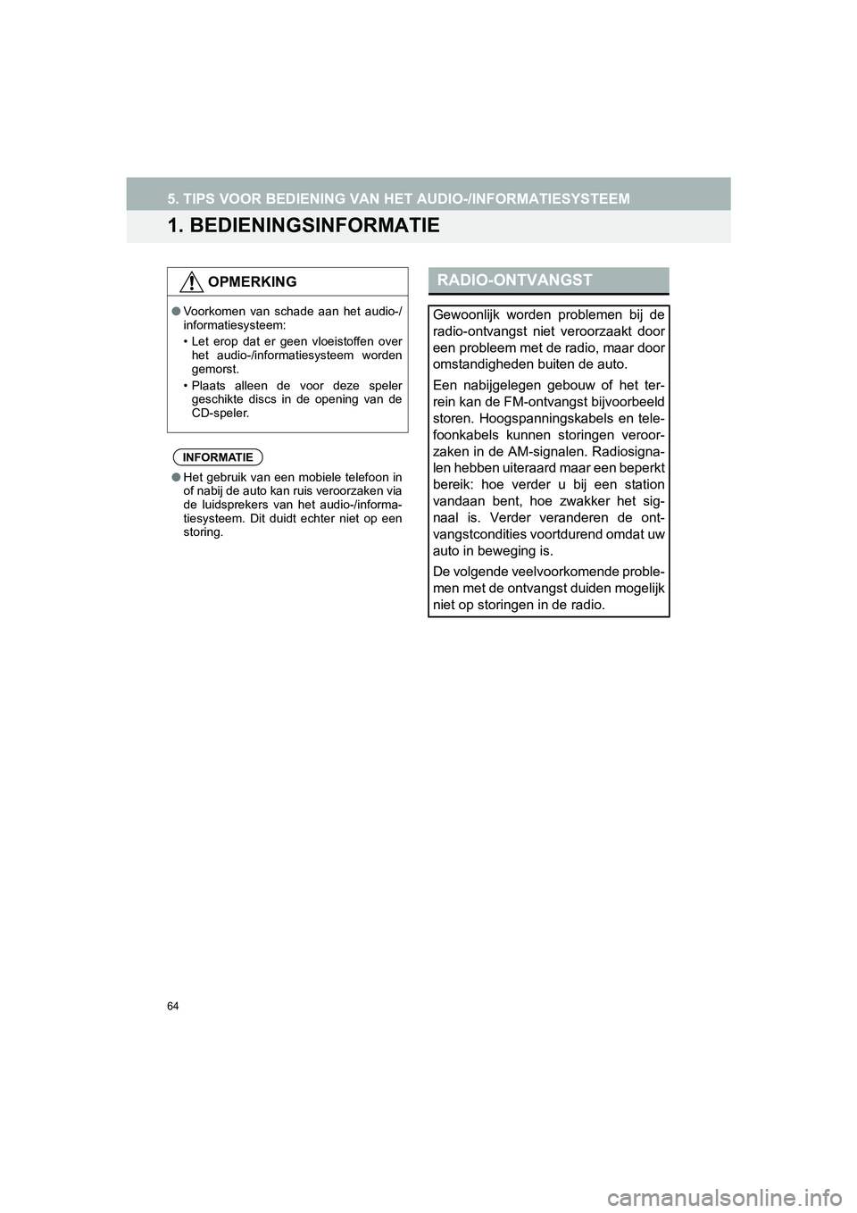 TOYOTA HILUX 2017  Instructieboekje (in Dutch) 64
HILUX_TOYOTA FORTUNER_Navi+MM_OM0K314E_(EE)
16.08.11     17:32
5. TIPS VOOR BEDIENING VAN HET AUDIO-/INFORMATIESYSTEEM
1. BEDIENINGSINFORMATIE
OPMERKING
●Voorkomen  van  schade  aan  het  audio-/