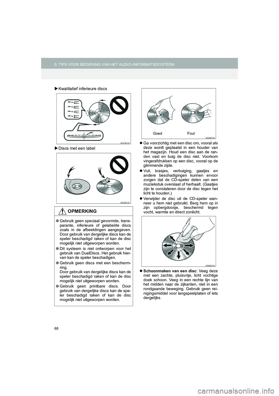 TOYOTA HILUX 2017  Instructieboekje (in Dutch) 68
5. TIPS VOOR BEDIENING VAN HET AUDIO-/INFORMATIESYSTEEM
HILUX_TOYOTA FORTUNER_Navi+MM_OM0K314E_(EE)
16.08.11     17:32
Kwalitatief inferieure discs
 Discs met een label
 Ga voorzichtig met