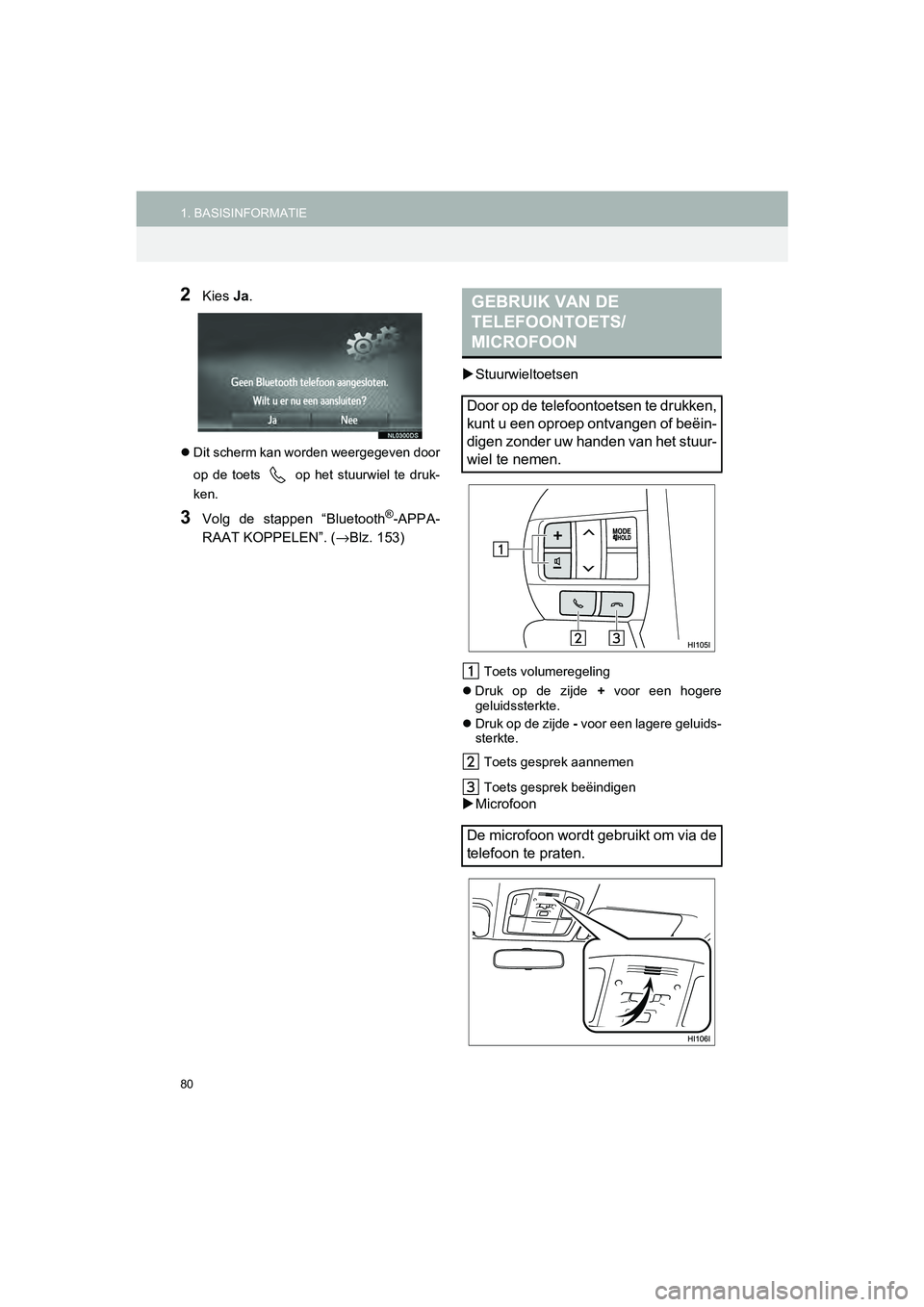 TOYOTA HILUX 2017  Instructieboekje (in Dutch) 80
1. BASISINFORMATIEHILUX_TOYOTA FORTUNER_Navi+MM_OM0K314E_(EE)
16.08.12     09:31
2Kies Ja.
Dit scherm kan worden weergegeven door
op  de  toets
  op  het  stuurwiel  te  druk-
ken.
3Volg  de  st