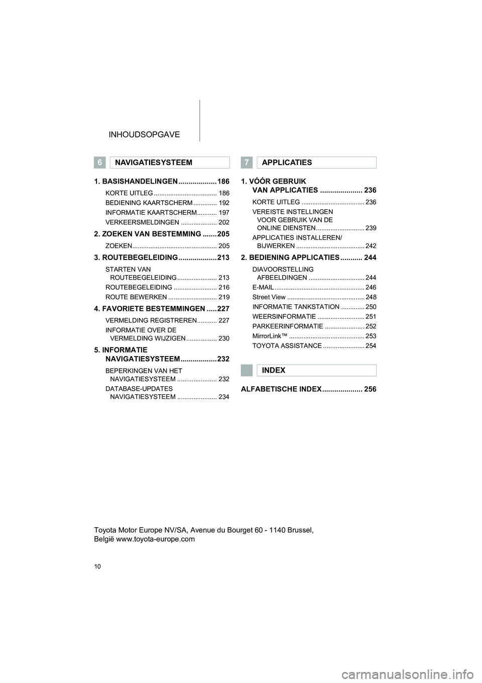 TOYOTA HILUX 2017 Instructieboekje (in Dutch) INHOUDSOPGAVE
10
HILUX_TOYOTA FORTUNER_Navi+MM_OM0K314E_(EE)
16.08.12 09:35
1. BASISHANDELINGEN ................... 186
KORTE UITLEG ................................... 186
BEDIENING KAARTSCHERM . TOYOTA HILUX 2017 Instructieboekje (in Dutch) INHOUDSOPGAVE
10
HILUX_TOYOTA FORTUNER_Navi+MM_OM0K314E_(EE)
16.08.12 09:35
1. BASISHANDELINGEN ................... 186
KORTE UITLEG ................................... 186
BEDIENING KAARTSCHERM .