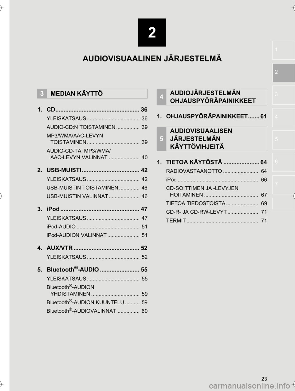 TOYOTA HILUX 2017 Omistajan Käsikirja (in Finnish) 2
23
OM0K314FI
1
2
3
4
5
6
7
1. CD................................................... 36
YLEISKATSAUS .................................... 36
AUDIO-CD:N TOISTAMINEN ................ 39
MP3/WMA/AAC-L TOYOTA HILUX 2017 Omistajan Käsikirja (in Finnish) 2
23
OM0K314FI
1
2
3
4
5
6
7
1. CD................................................... 36
YLEISKATSAUS .................................... 36
AUDIO-CD:N TOISTAMINEN ................ 39
MP3/WMA/AAC-L