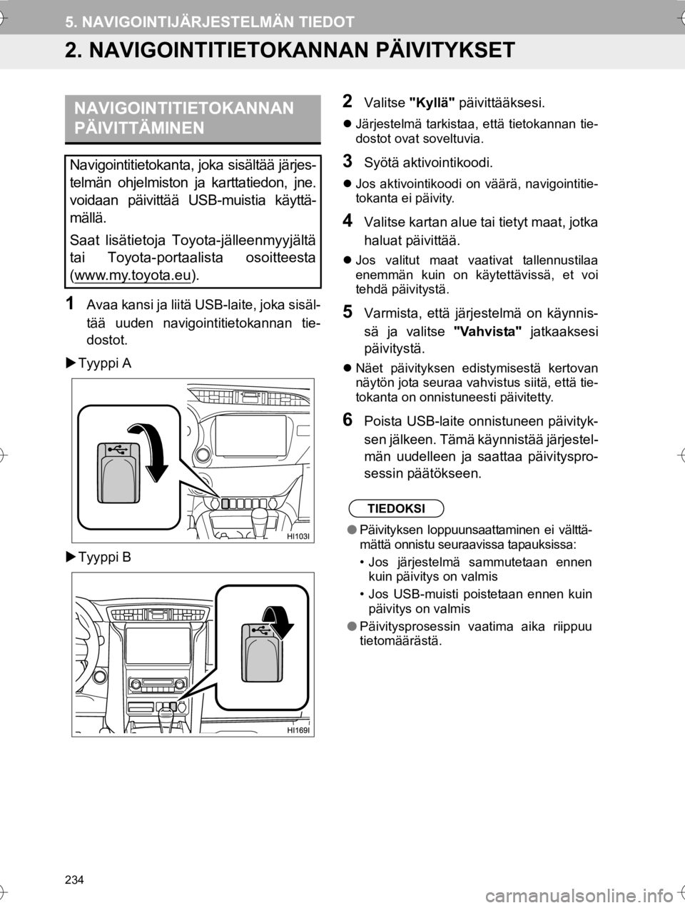 TOYOTA HILUX 2017  Omistajan Käsikirja (in Finnish) 234
5. NAVIGOINTIJÄRJESTELMÄN TIEDOT
OM0K314FI
2. NAVIGOINTITIETOKANNAN PÄIVITYKSET
1Avaa kansi ja liitä USB-laite, joka sisäl-
tää uuden navigointitietokannan tie-
dostot.
�X Tyyppi A
�X Tyypp