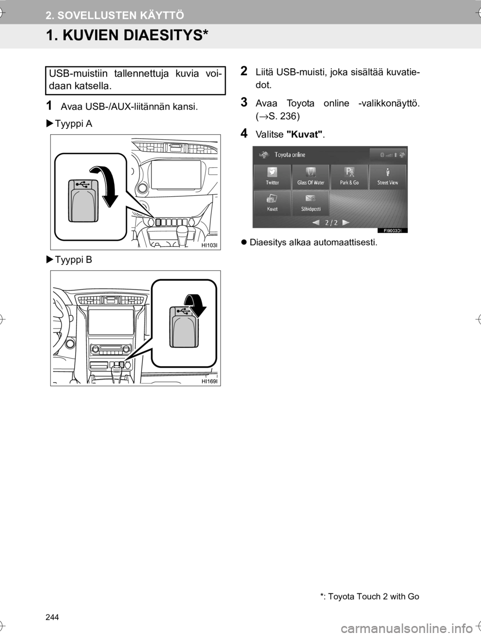 TOYOTA HILUX 2017  Omistajan Käsikirja (in Finnish) 244
OM0K314FI
2. SOVELLUSTEN KÄYTTÖ
1. KUVIEN DIAESITYS*
1Avaa USB-/AUX-liitännän kansi.
�X Tyyppi A
�X Tyyppi B
2Liitä USB-muisti, joka sisältää kuvatie-
dot.
3Avaa Toyota online -valikkonäy