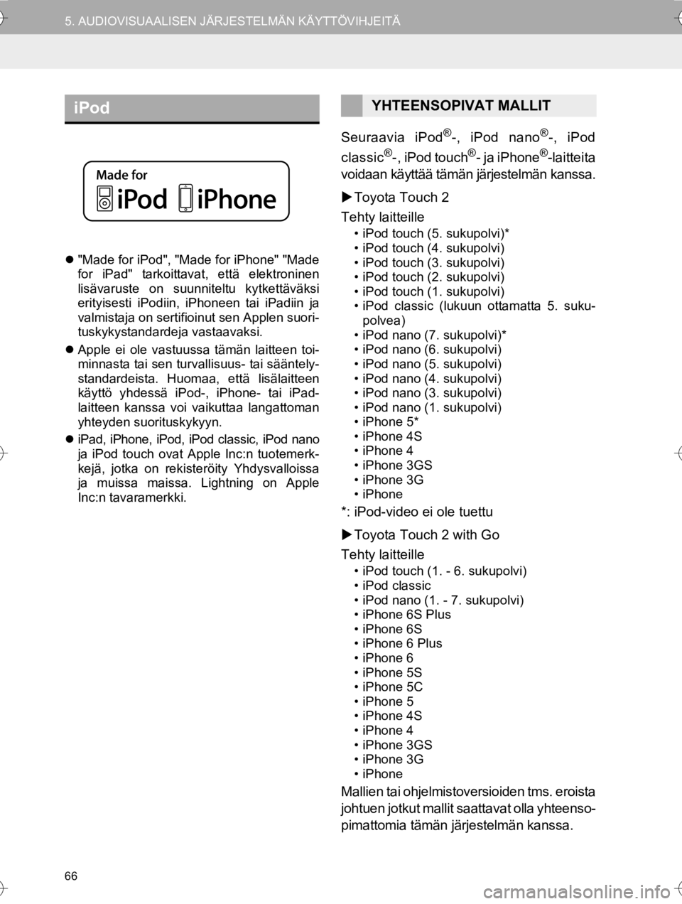 TOYOTA HILUX 2017  Omistajan Käsikirja (in Finnish) 66
5. AUDIOVISUAALISEN JÄRJESTELMÄN KÄYTTÖVIHJEITÄ
OM0K314FI
"Made for iPod", "Made for iPhone" "Made
for iPad" tarkoittavat, että elektroninen
lisävaruste on suunniteltu kytkettäväksi
eri