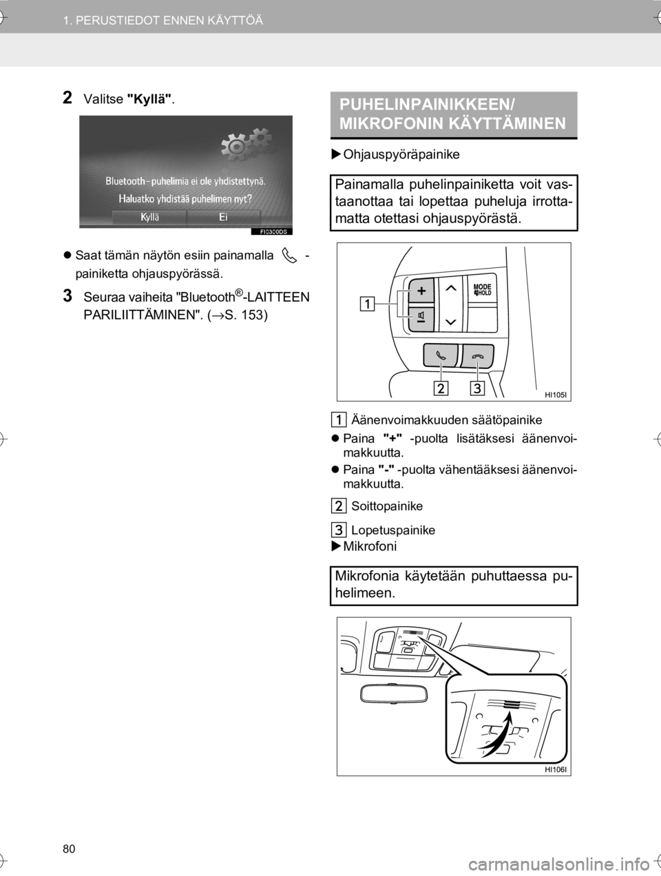 TOYOTA HILUX 2017 Omistajan Käsikirja (in Finnish) 80
1. PERUSTIEDOT ENNEN KÄYTTÖÄ
OM0K314FI
2Valitse "Kyllä".
Saat tämän näytön esiin painamalla -
painiketta ohjauspyörässä.
3Seuraa vaiheita "Bluetooth®-LAITTEEN
PARILIITTÄMINEN". ( TOYOTA HILUX 2017 Omistajan Käsikirja (in Finnish) 80
1. PERUSTIEDOT ENNEN KÄYTTÖÄ
OM0K314FI
2Valitse "Kyllä".
Saat tämän näytön esiin painamalla -
painiketta ohjauspyörässä.
3Seuraa vaiheita "Bluetooth®-LAITTEEN
PARILIITTÄMINEN". (