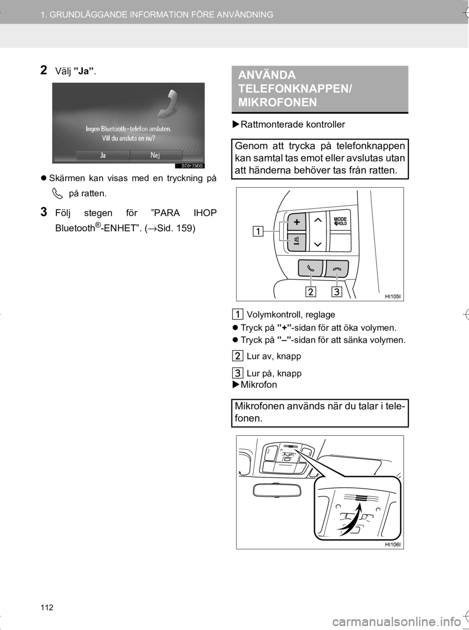 TOYOTA HILUX 2017  Bruksanvisningar (in Swedish) 112
1. GRUNDLÄGGANDE INFORMATION FÖRE ANVÄNDNING
OM0K314SE
2Välj ”Ja” .
Skärmen kan visas med en tryckning på
 på ratten.
3Följ stegen för ”PARA IHOP
Bluetooth
®-ENHET”. ( →Sid.