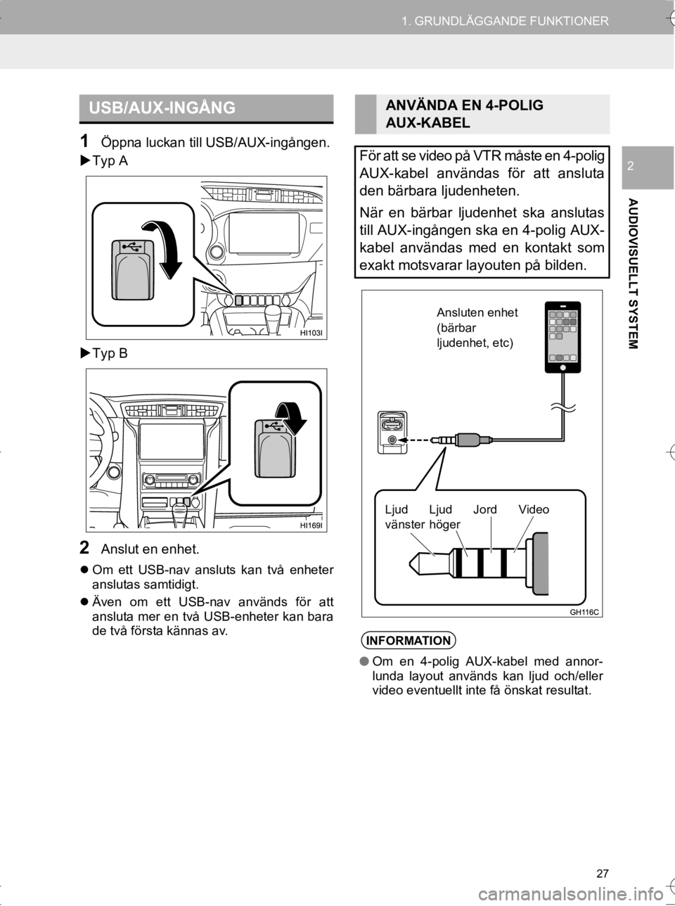 TOYOTA HILUX 2017  Bruksanvisningar (in Swedish) 27
1. GRUNDLÄGGANDE FUNKTIONER
OM0K314SE
AUDIOVISUELLT SYSTEM
2
1Öppna luckan till USB/AUX-ingången.
�X Typ A
�X Typ B
2Anslut en enhet.
 Om ett USB-nav ansluts kan två enheter
anslutas samtidi