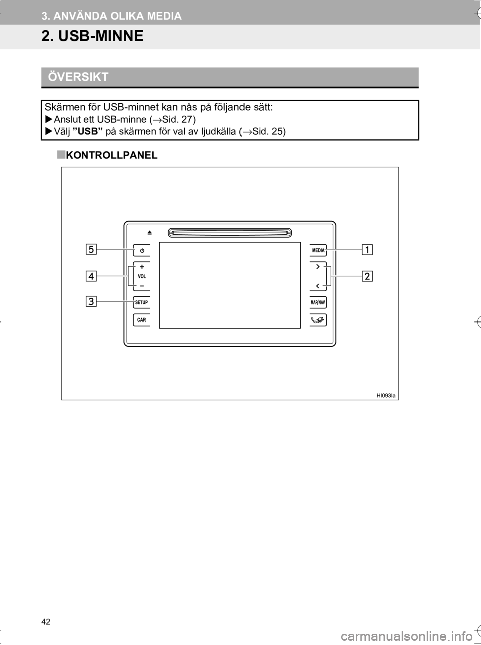 TOYOTA HILUX 2017  Bruksanvisningar (in Swedish) 42
3. ANVÄNDA OLIKA MEDIA
OM0K314SE
2. USB-MINNE
■KONTROLLPANEL
ÖVERSIKT
Skärmen för USB-minnet kan nås på följande sätt:
�XAnslut ett USB-minne ( →Sid. 27)
�X Välj  ”USB”  på skärm