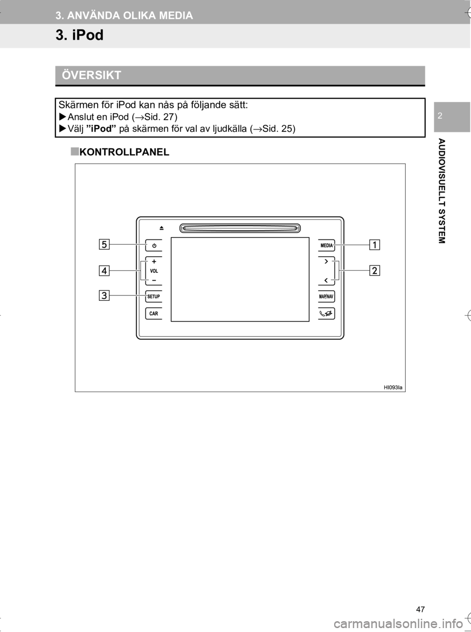 TOYOTA HILUX 2017  Bruksanvisningar (in Swedish) 47
3. ANVÄNDA OLIKA MEDIA
OM0K314SE
AUDIOVISUELLT SYSTEM
2
3. iPod
■KONTROLLPANEL
ÖVERSIKT
Skärmen för iPod kan nås på följande sätt:
�XAnslut en iPod ( →Sid. 27)
�X Välj  ”iPod”  på