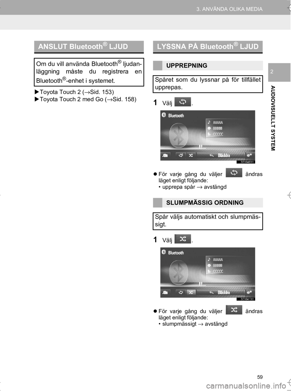 TOYOTA HILUX 2017  Bruksanvisningar (in Swedish) 59
3. ANVÄNDA OLIKA MEDIA
OM0K314SE
AUDIOVISUELLT SYSTEM
2
�XToyota Touch 2 ( →Sid. 153)
�X Toyota Touch 2 med Go (→Sid. 158)
1Välj .
 För varje gång du väljer   ändras
läget enligt föl