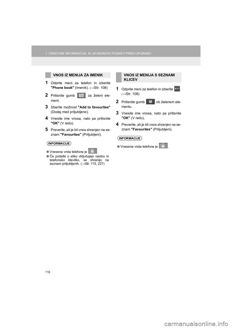 TOYOTA HILUX 2017  Manual de utilizare (in Romanian) 116
1. OSNOVNE INFORMACIJE, KI JIH MORATE POZNATI PRED UPORABO
HILUX_TOYOTA FORTUNER_Navi+MM_OM0K314E_(EE)
16.06.07     13:33
1Odprite meni za telefon in izberite
"Phone book" (Imenik). 
(→Str. 108)