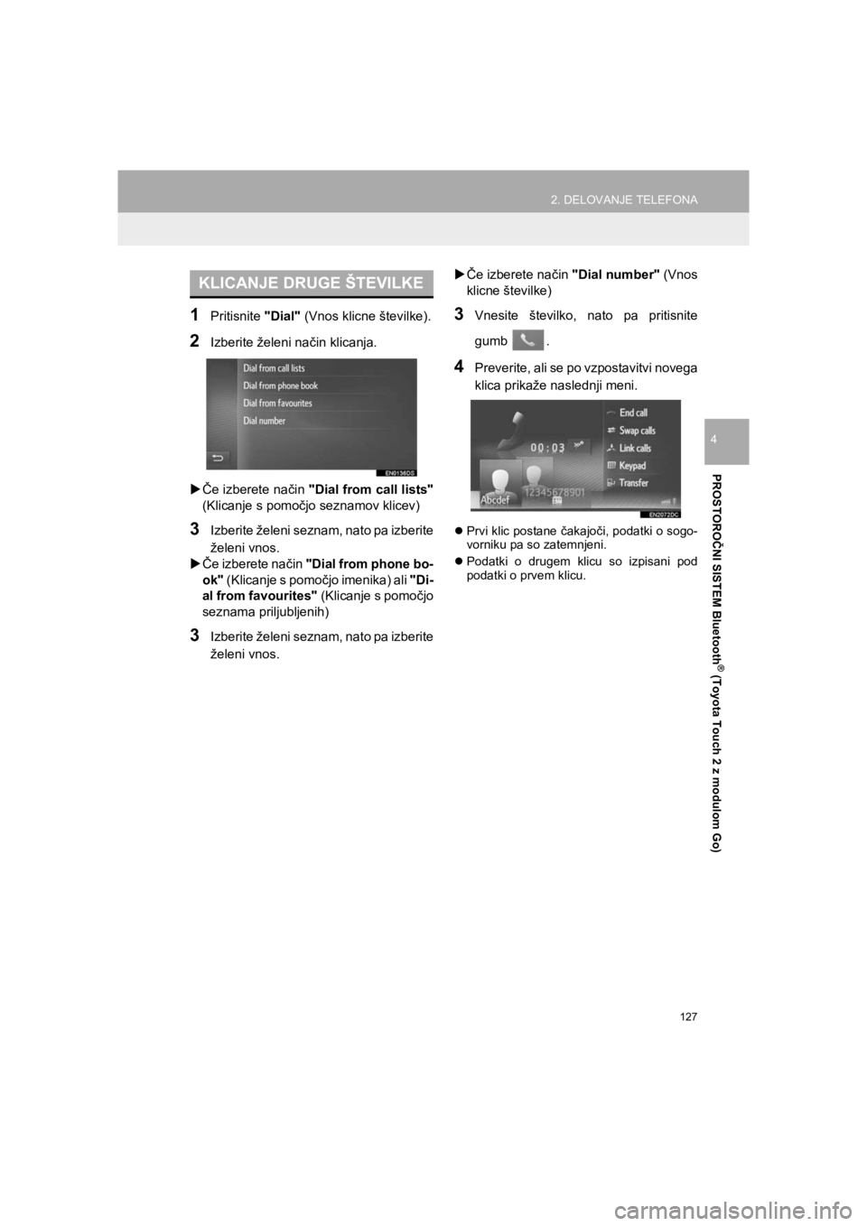 TOYOTA HILUX 2017  Manual de utilizare (in Romanian) 127
2. DELOVANJE TELEFONA
HILUX_TOYOTA FORTUNER_Navi+MM_OM0K314E_(EE)
16.06.07     13:33
PROSTOROČNI SISTEM Bluetooth
® (Toyota Touch 2 z modulom Go)
4
1Pritisnite "Dial" (Vnos klicne številke).
2I