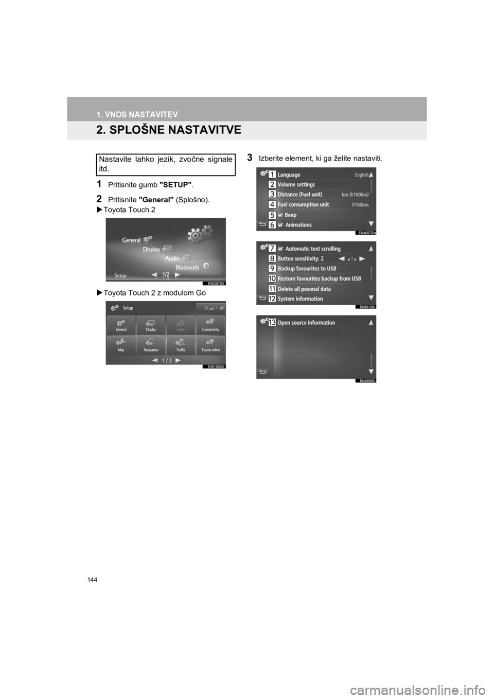 TOYOTA HILUX 2017  Manual de utilizare (in Romanian) 144
1. VNOS NASTAVITEV
HILUX_TOYOTA FORTUNER_Navi+MM_OM0K314E_(EE)16.06.07     13:33
2. SPLOŠNE NASTAVITVE
1Pritisnite gumb "SETUP".
2Pritisnite "General" (Splošno).
�XToyota Touch 2
�XToyota Touch 