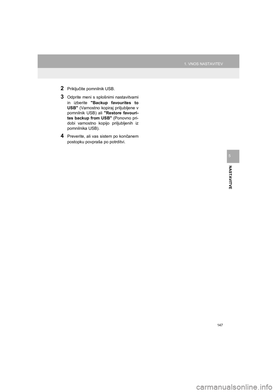 TOYOTA HILUX 2017  Manual de utilizare (in Romanian) 147
1. VNOS NASTAVITEV
HILUX_TOYOTA FORTUNER_Navi+MM_OM0K314E_(EE)
16.06.07     13:33
NASTAVITVE
5
2Priključite pomnilnik USB.
3Odprite meni s splošnimi nastavitvami
in izberite "Backup favourites t