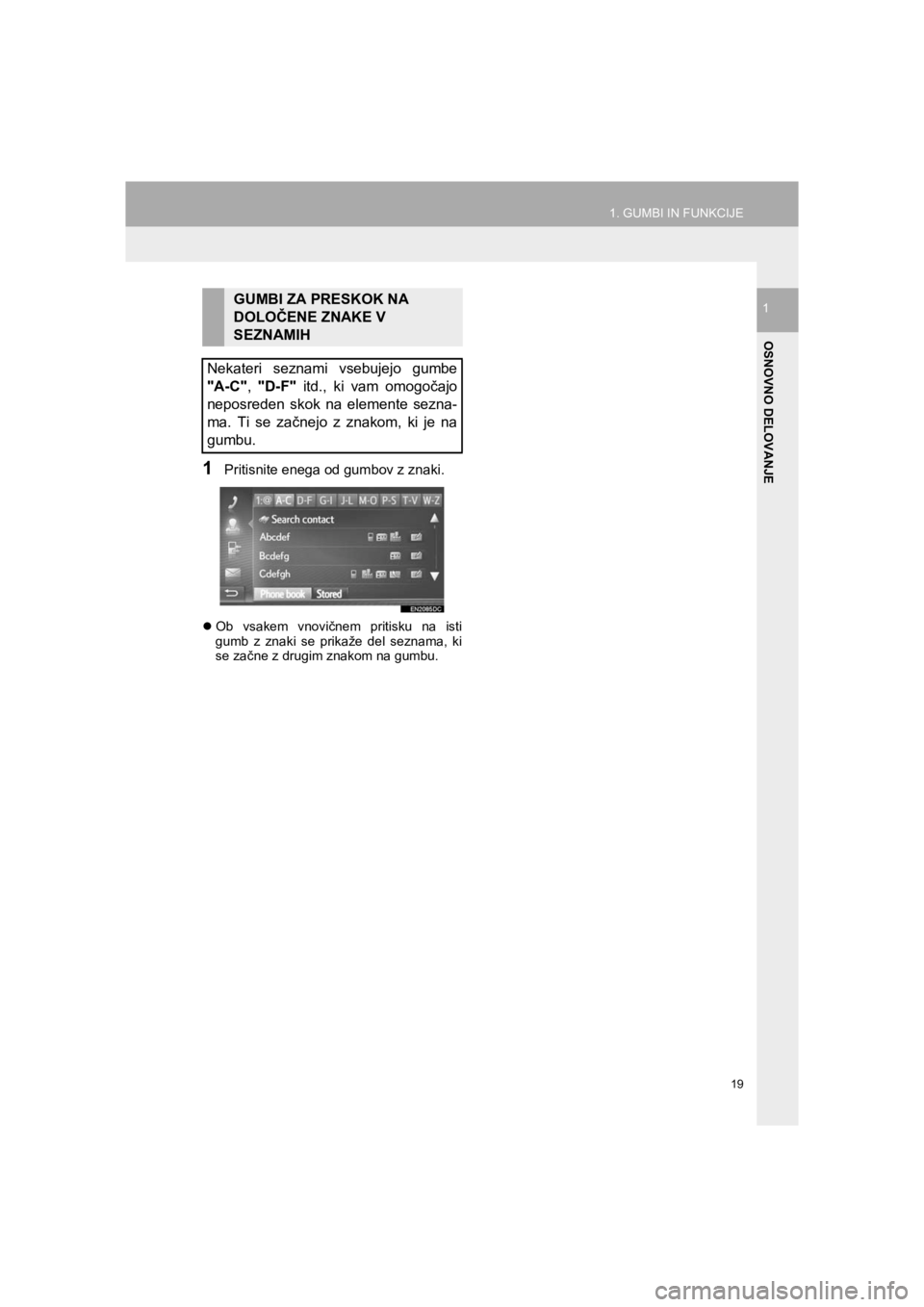 TOYOTA HILUX 2017  Manual de utilizare (in Romanian) 19
1. GUMBI IN FUNKCIJE
HILUX_TOYOTA FORTUNER_Navi+MM_OM0K314E_(EE)
16.06.07     13:33
OSNOVNO DELOVANJE
1
1Pritisnite enega od gumbov z znaki.
�zOb vsakem vnovičnem pritisku na isti
gumb z znaki se 