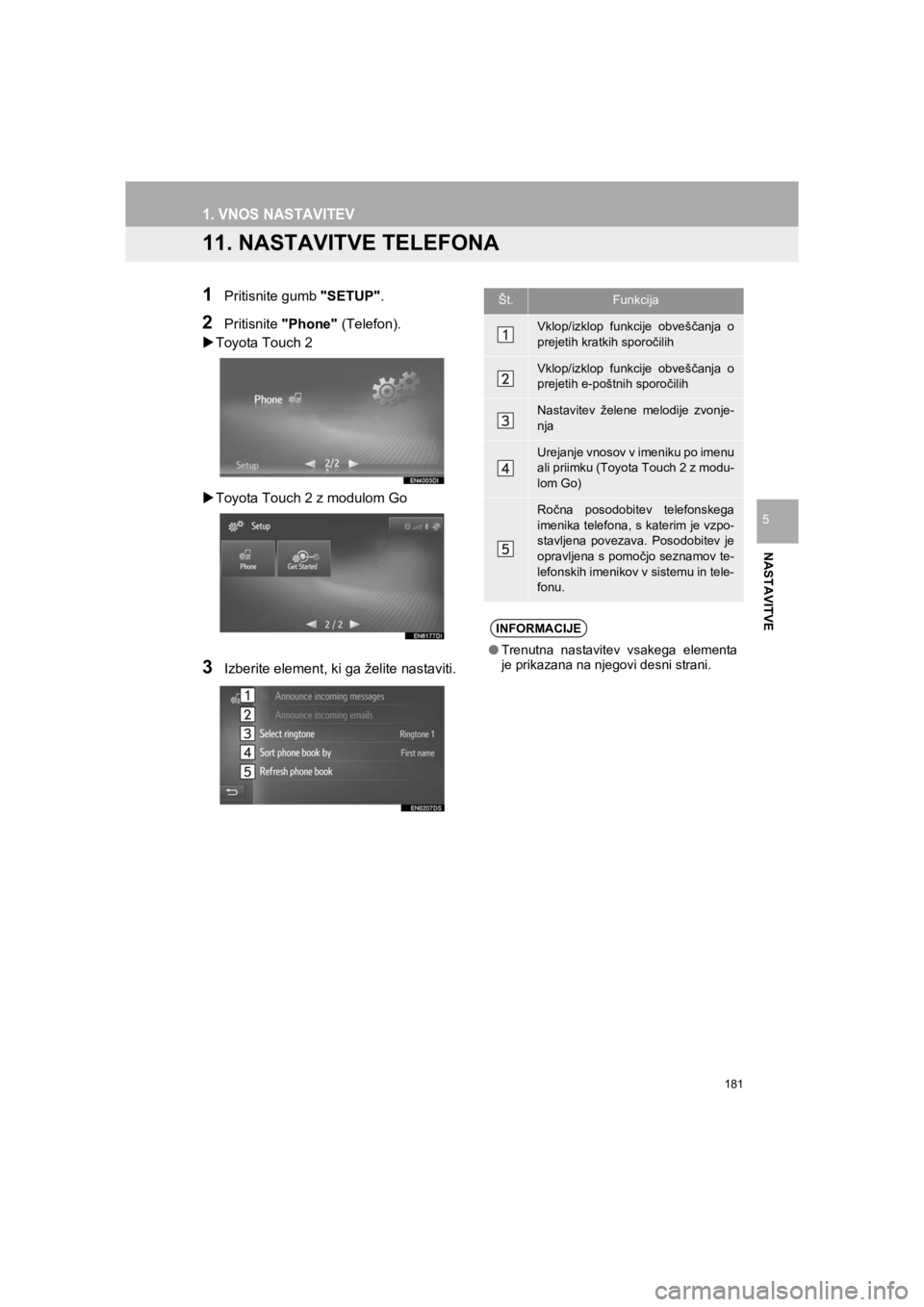 TOYOTA HILUX 2017  Manual de utilizare (in Romanian) 181
1. VNOS NASTAVITEV
HILUX_TOYOTA FORTUNER_Navi+MM_OM0K314E_(EE)
16.06.07     13:33
NASTAVITVE
5
11. NASTAVITVE TELEFONA
1Pritisnite gumb "SETUP".
2Pritisnite "Phone" (Telefon).
�XToyota Touch 2
�XT