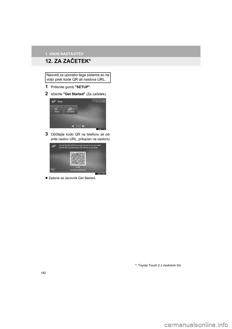 TOYOTA HILUX 2017  Manual de utilizare (in Romanian) 182
1. VNOS NASTAVITEV
HILUX_TOYOTA FORTUNER_Navi+MM_OM0K314E_(EE)16.06.07     13:33
12. ZA ZAČETEK*
1Pritisnite gumb "SETUP".
2Izberite "Get Started" (Za začetek).
3Odčitajte kodo QR na telefonu a