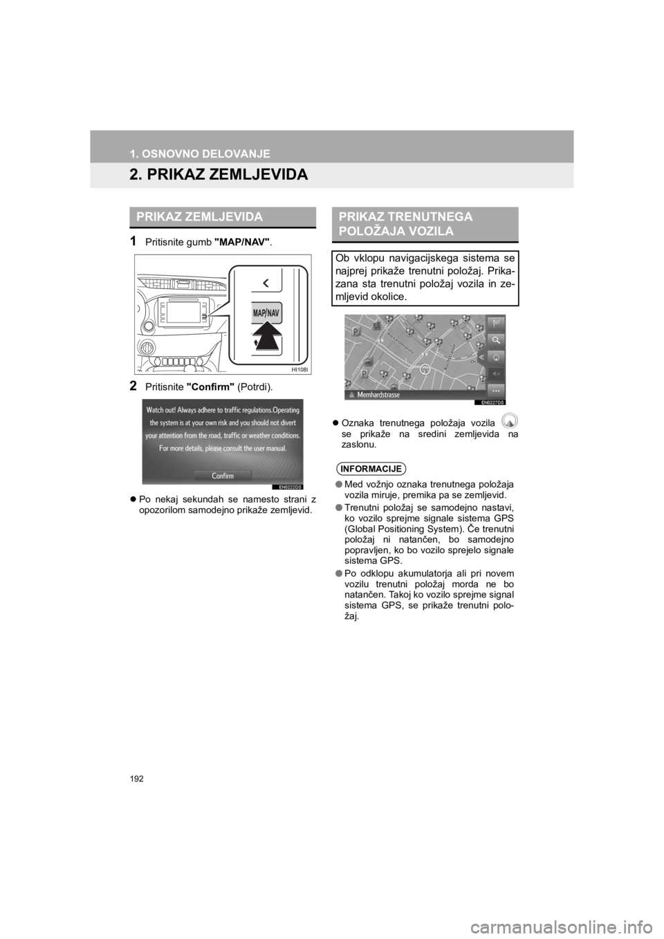 TOYOTA HILUX 2017  Manual de utilizare (in Romanian) 192
1. OSNOVNO DELOVANJE
HILUX_TOYOTA FORTUNER_Navi+MM_OM0K314E_(EE)
16.06.07     13:33
2. PRIKAZ ZEMLJEVIDA
1Pritisnite gumb "MAP/NAV".
2Pritisnite "Confirm" (Potrdi).
�zPo nekaj sekundah se namesto 