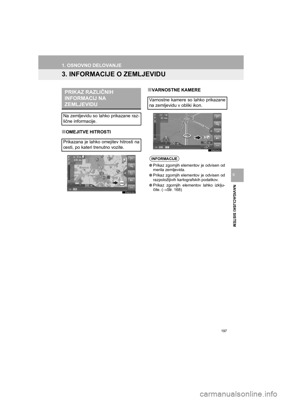 TOYOTA HILUX 2017  Manual de utilizare (in Romanian) 197
1. OSNOVNO DELOVANJE
HILUX_TOYOTA FORTUNER_Navi+MM_OM0K314E_(EE)
16.06.07     13:33
NAVIGACIJSKI SISTEM
6
3. INFORMACIJE O ZEMLJEVIDU
■OMEJITVE HITROSTI
■VARNOSTNE KAMEREPRIKAZ RAZLIČNIH 
INF