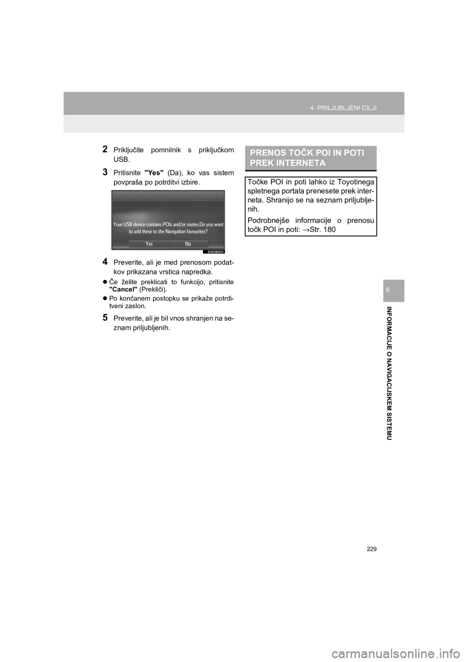 TOYOTA HILUX 2017 Manual de utilizare (in Romanian) 229
4. PRILJUBLJENI CILJI
HILUX_TOYOTA FORTUNER_Navi+MM_OM0K314E_(EE)
16.06.07 13:33
INFORMACIJE O NAVIGACIJSKEM SISTEMU
6
2Priključite pomnilnik s priključkom
USB.
3Pritisnite "Yes" (Da), ko va TOYOTA HILUX 2017 Manual de utilizare (in Romanian) 229
4. PRILJUBLJENI CILJI
HILUX_TOYOTA FORTUNER_Navi+MM_OM0K314E_(EE)
16.06.07 13:33
INFORMACIJE O NAVIGACIJSKEM SISTEMU
6
2Priključite pomnilnik s priključkom
USB.
3Pritisnite "Yes" (Da), ko va