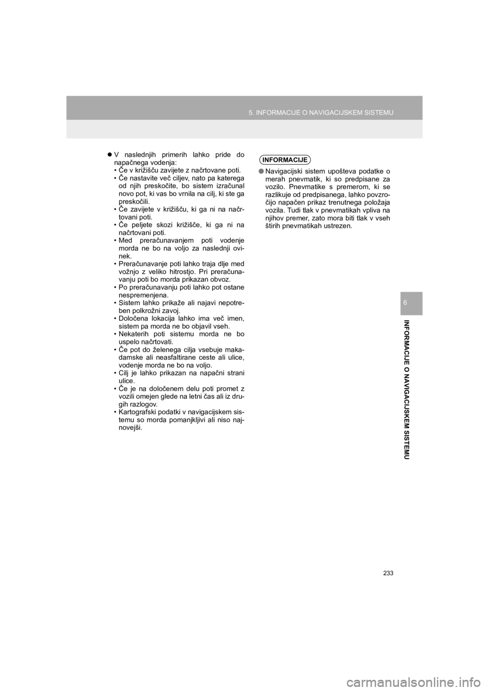 TOYOTA HILUX 2017  Manual de utilizare (in Romanian) 233
5. INFORMACIJE O NAVIGACIJSKEM SISTEMU
HILUX_TOYOTA FORTUNER_Navi+MM_OM0K314E_(EE)
16.06.07     13:33
INFORMACIJE O NAVIGACIJSKEM SISTEMU
6
�zV naslednjih primerih lahko pride do
napačnega vodenj