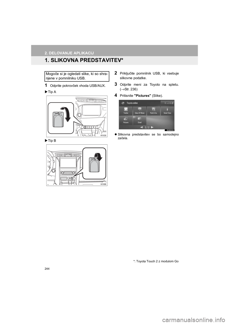 TOYOTA HILUX 2017  Manual de utilizare (in Romanian) 244
HILUX_TOYOTA FORTUNER_Navi+MM_OM0K314E_(EE)
16.06.07     13:33
2. DELOVANJE APLIKACIJ
1. SLIKOVNA PREDSTAVITEV*
1Odprite pokrovček vhoda USB/AUX.
�XTip A
�XTip B
2Priključite pomnilnik USB, ki v