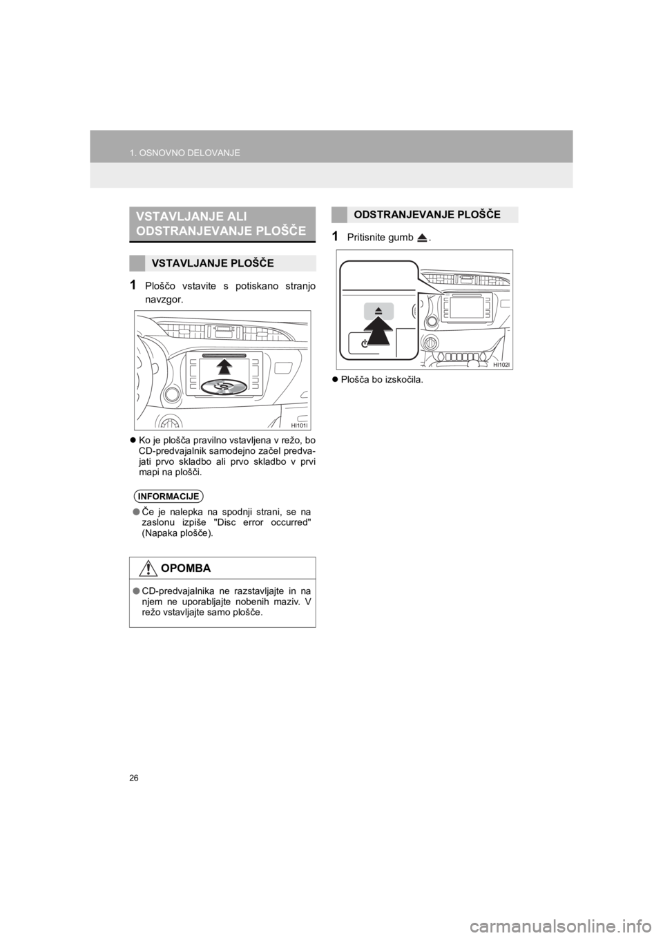 TOYOTA HILUX 2017  Manual de utilizare (in Romanian) 26
1. OSNOVNO DELOVANJE
HILUX_TOYOTA FORTUNER_Navi+MM_OM0K314E_(EE)
16.06.07     13:33
1Ploščo vstavite s potiskano stranjo
navzgor.
�zKo je plošča pravilno vstavljena v režo, bo
CD-predvajalnik 