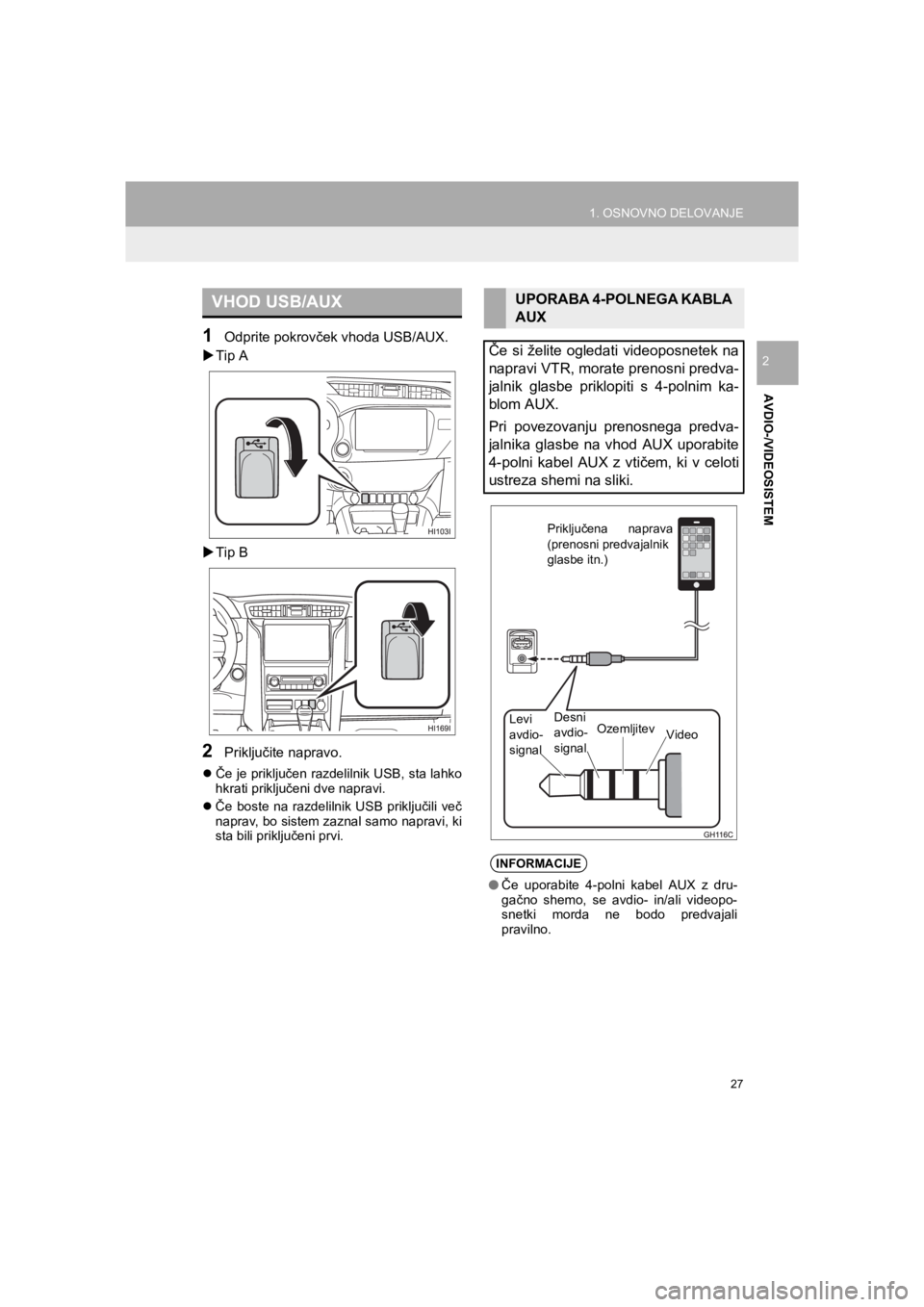 TOYOTA HILUX 2017  Manual de utilizare (in Romanian) 27
1. OSNOVNO DELOVANJE
HILUX_TOYOTA FORTUNER_Navi+MM_OM0K314E_(EE)
16.06.07     13:33
AVDIO-/VIDEOSISTEM
2
1Odprite pokrovček vhoda USB/AUX.
�XTip A
�XTip B
2Priključite napravo.
�zČe je priključ