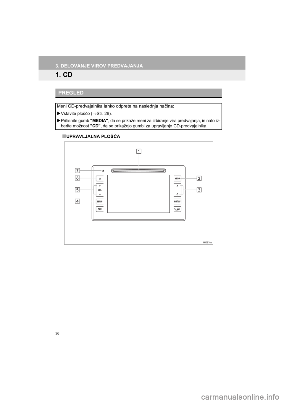 TOYOTA HILUX 2017  Manual de utilizare (in Romanian) 36
HILUX_TOYOTA FORTUNER_Navi+MM_OM0K314E_(EE)
16.06.07     13:33
3. DELOVANJE VIROV PREDVAJANJA
1. CD
■UPRAVLJALNA PLOŠČA
PREGLED
Meni CD-predvajalnika lahko odprete na naslednja načina: 
�XVsta