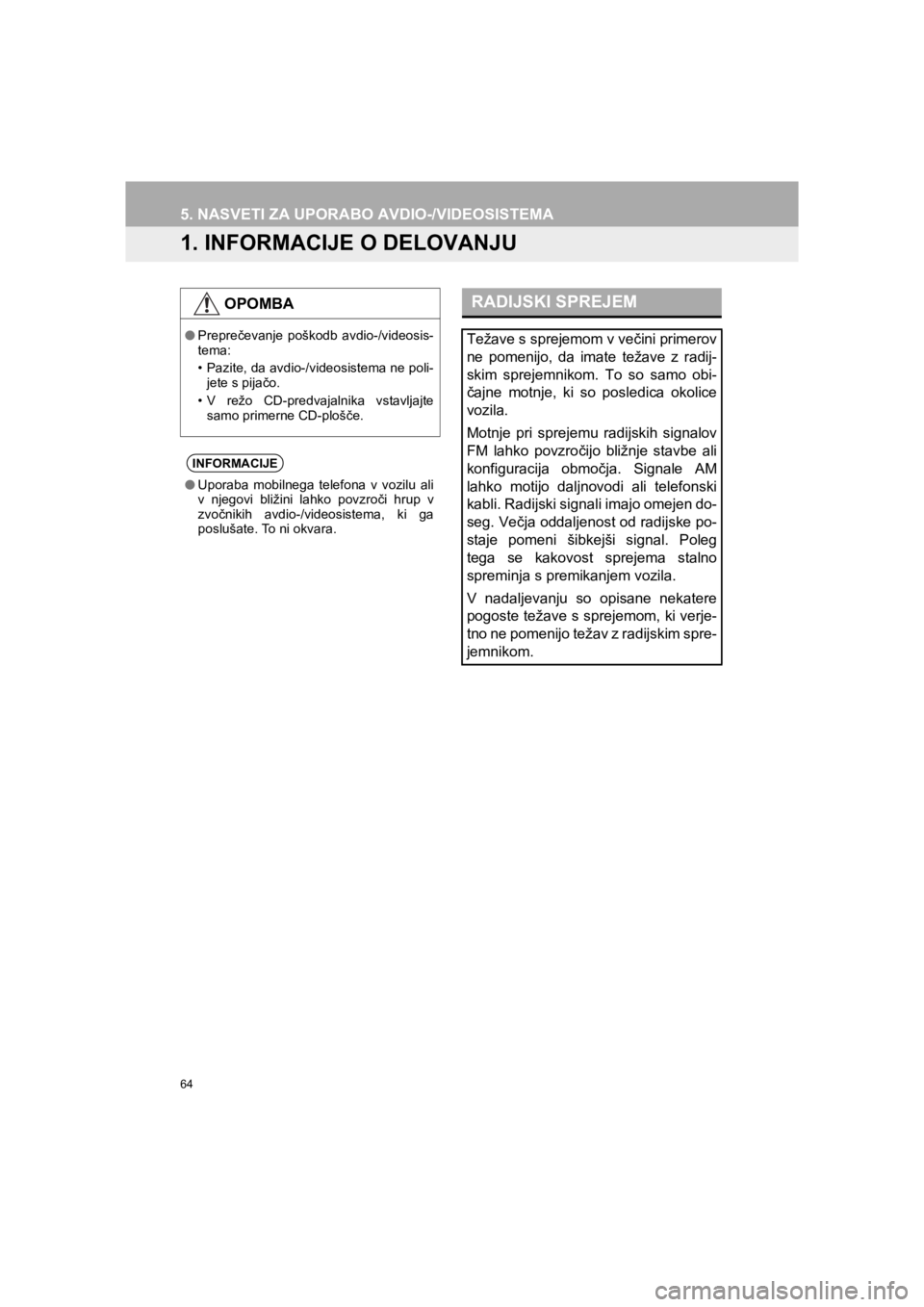 TOYOTA HILUX 2017  Manual de utilizare (in Romanian) 64
HILUX_TOYOTA FORTUNER_Navi+MM_OM0K314E_(EE)
16.06.07     13:33
5. NASVETI ZA UPORABO AVDIO-/VIDEOSISTEMA
1. INFORMACIJE O DELOVANJU
OPOMBA
●Preprečevanje poškodb avdio-/videosis-
tema:
• Pazi