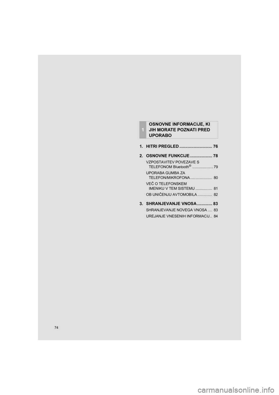 TOYOTA HILUX 2017  Manual de utilizare (in Romanian) 74
HILUX_TOYOTA FORTUNER_Navi+MM_OM0K314E_(EE)
16.06.03     15:29
1. HITRI PREGLED ............................ 76
2. OSNOVNE FUNKCIJE................... 78
VZPOSTAVITEV POVEZAVE S 
TELEFONOM Bluetoot